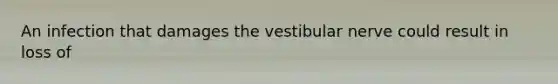 An infection that damages the vestibular nerve could result in loss of