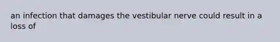 an infection that damages the vestibular nerve could result in a loss of