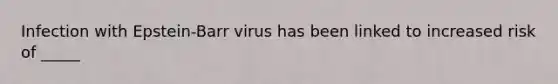 Infection with Epstein-Barr virus has been linked to increased risk of _____