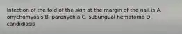 Infection of the fold of the skin at the margin of the nail is A. onychomyosis B. paronychia C. subungual hematoma D. candidiasis