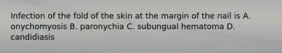 Infection of the fold of the skin at the margin of the nail is A. onychomyosis B. paronychia C. subungual hematoma D. candidiasis