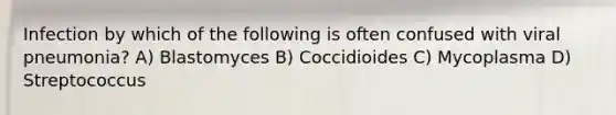 Infection by which of the following is often confused with viral pneumonia? A) Blastomyces B) Coccidioides C) Mycoplasma D) Streptococcus