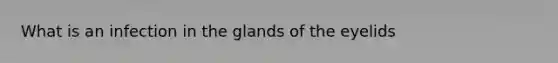 What is an infection in the glands of the eyelids