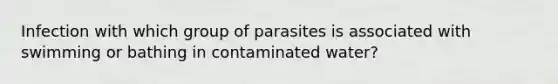 Infection with which group of parasites is associated with swimming or bathing in contaminated water?