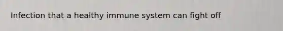 Infection that a healthy immune system can fight off
