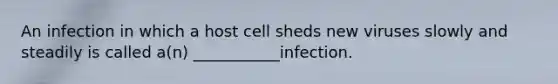 An infection in which a host cell sheds new viruses slowly and steadily is called a(n) ___________infection.