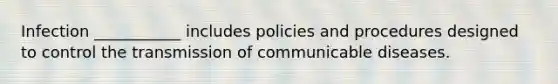 Infection ___________ includes policies and procedures designed to control the transmission of communicable diseases.