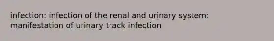 infection: infection of the renal and urinary system: manifestation of urinary track infection