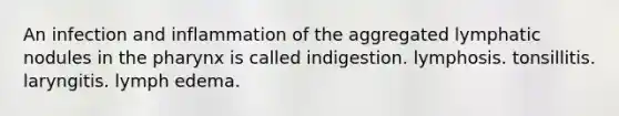 An infection and inflammation of the aggregated lymphatic nodules in the pharynx is called indigestion. lymphosis. tonsillitis. laryngitis. lymph edema.