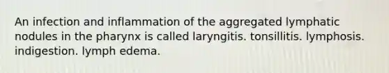 An infection and inflammation of the aggregated lymphatic nodules in the pharynx is called laryngitis. tonsillitis. lymphosis. indigestion. lymph edema.