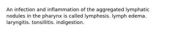 An infection and inflammation of the aggregated lymphatic nodules in the pharynx is called lymphosis. lymph edema. laryngitis. tonsillitis. indigestion.