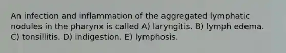 An infection and inflammation of the aggregated lymphatic nodules in the pharynx is called A) laryngitis. B) lymph edema. C) tonsillitis. D) indigestion. E) lymphosis.