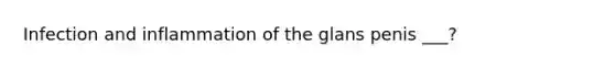 Infection and inflammation of the glans penis ___?