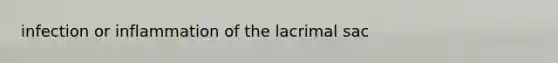 infection or inflammation of the lacrimal sac