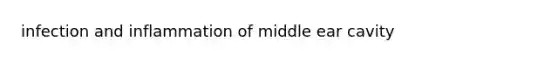 infection and inflammation of middle ear cavity