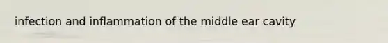 infection and inflammation of the middle ear cavity