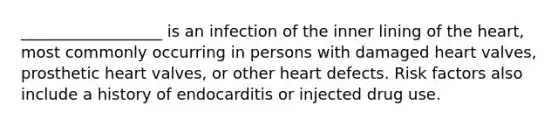 __________________ is an infection of the inner lining of the heart, most commonly occurring in persons with damaged heart valves, prosthetic heart valves, or other heart defects. Risk factors also include a history of endocarditis or injected drug use.