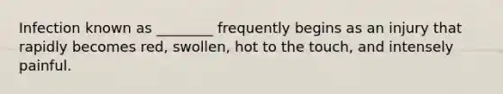 Infection known as ________ frequently begins as an injury that rapidly becomes red, swollen, hot to the touch, and intensely painful.