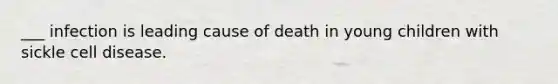 ___ infection is leading cause of death in young children with sickle cell disease.