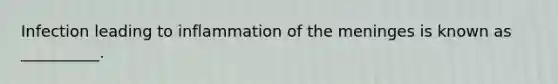 Infection leading to inflammation of the meninges is known as __________.