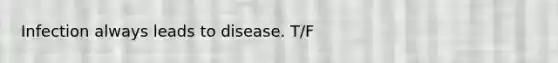 Infection always leads to disease. T/F