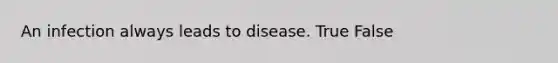 An infection always leads to disease. True False