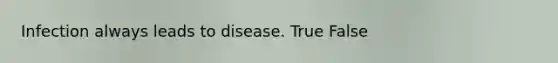 Infection always leads to disease. True False