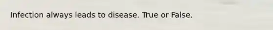 Infection always leads to disease. True or False.