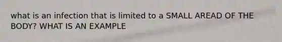 what is an infection that is limited to a SMALL AREAD OF THE BODY? WHAT IS AN EXAMPLE