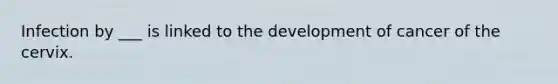 Infection by ___ is linked to the development of cancer of the cervix.