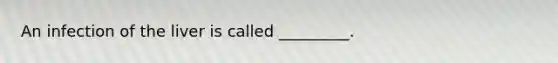 An infection of the liver is called _________.