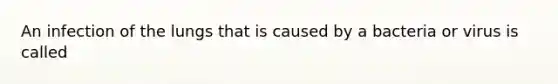 An infection of the lungs that is caused by a bacteria or virus is called