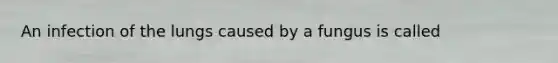 An infection of the lungs caused by a fungus is called