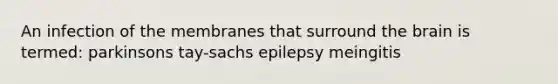 An infection of the membranes that surround <a href='https://www.questionai.com/knowledge/kLMtJeqKp6-the-brain' class='anchor-knowledge'>the brain</a> is termed: parkinsons tay-sachs epilepsy meingitis