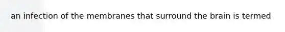 an infection of the membranes that surround the brain is termed