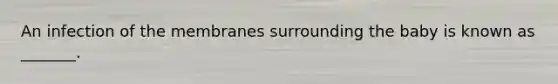 An infection of the membranes surrounding the baby is known as _______.
