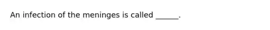 An infection of <a href='https://www.questionai.com/knowledge/k36SqhoPCV-the-meninges' class='anchor-knowledge'>the meninges</a> is called ______.