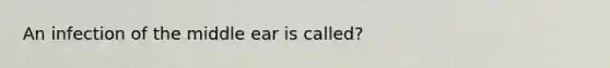 An infection of the middle ear is called?