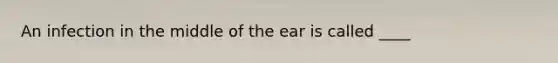 An infection in the middle of the ear is called ____