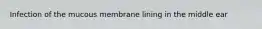 Infection of the mucous membrane lining in the middle ear