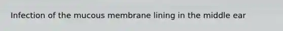 Infection of the mucous membrane lining in the middle ear