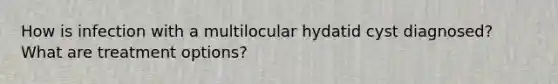 How is infection with a multilocular hydatid cyst diagnosed? What are treatment options?