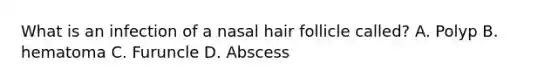 What is an infection of a nasal hair follicle called? A. Polyp B. hematoma C. Furuncle D. Abscess