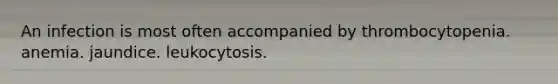 An infection is most often accompanied by thrombocytopenia. anemia. jaundice. leukocytosis.