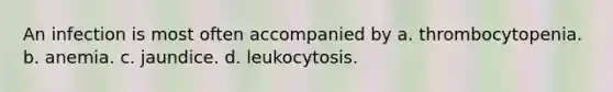 An infection is most often accompanied by a. thrombocytopenia. b. anemia. c. jaundice. d. leukocytosis.