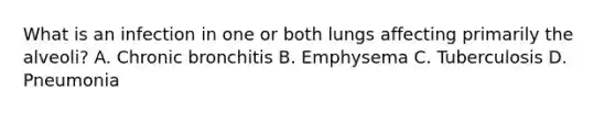 What is an infection in one or both lungs affecting primarily the alveoli? A. Chronic bronchitis B. Emphysema C. Tuberculosis D. Pneumonia