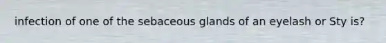 infection of one of the sebaceous glands of an eyelash or Sty is?