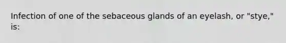 Infection of one of the sebaceous glands of an eyelash, or "stye," is: