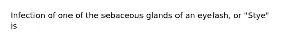 Infection of one of the sebaceous glands of an eyelash, or "Stye" is