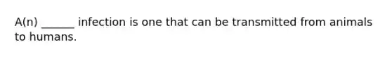 A(n) ______ infection is one that can be transmitted from animals to humans.